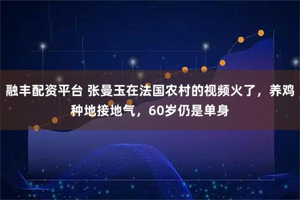 融丰配资平台 张曼玉在法国农村的视频火了，养鸡种地接地气，60岁仍是单身