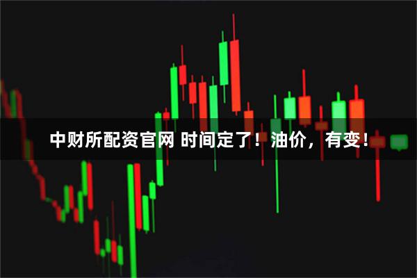 中财所配资官网 时间定了！油价，有变！