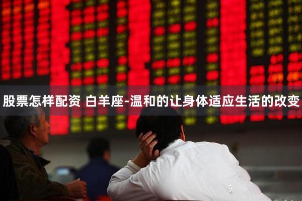 股票怎样配资 白羊座-温和的让身体适应生活的改变