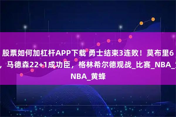 股票如何加杠杆APP下载 勇士结束3连败！莫布里6中1，马德森22+1成功臣，格林希尔德观战_比赛_NBA_黄蜂